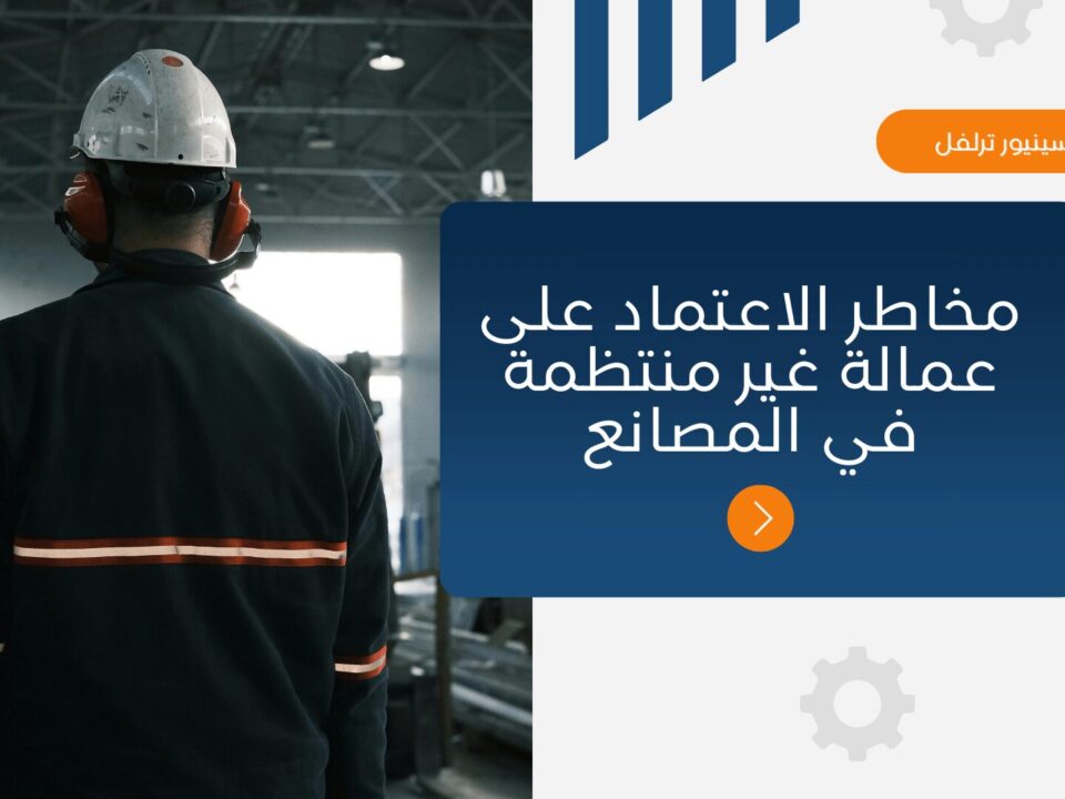 لماذا الاعتماد على العمالة غير المنتظمة خطر على المصانع؟